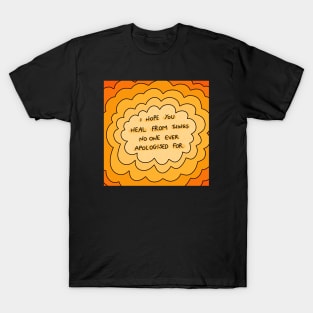 I hope you heal from things no one ever apologized for. T-Shirt